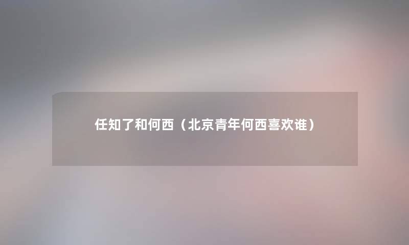 任知了和何西（北京青年何西喜欢谁）