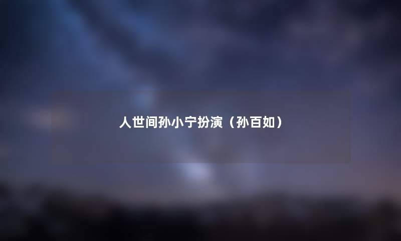 人世间孙小宁扮演（孙百如）