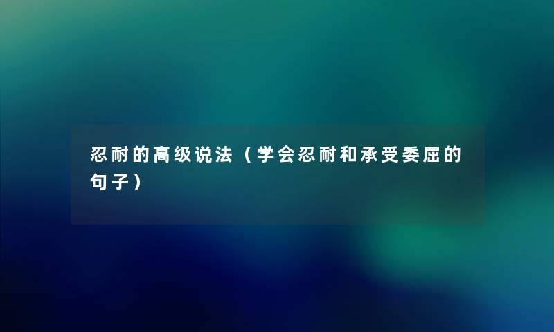 忍耐的高级说法（学会忍耐和承受委屈的句子）
