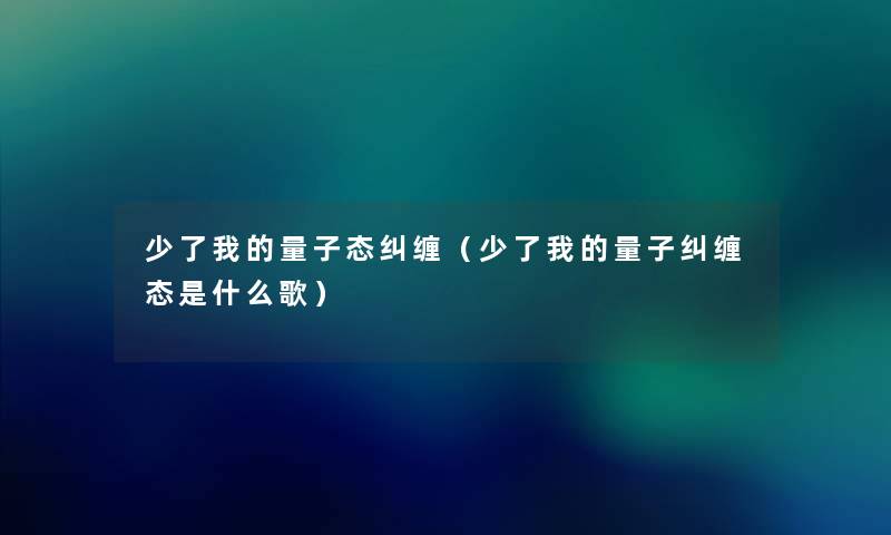少了我的量子态纠缠（少了我的量子纠缠态是什么歌）