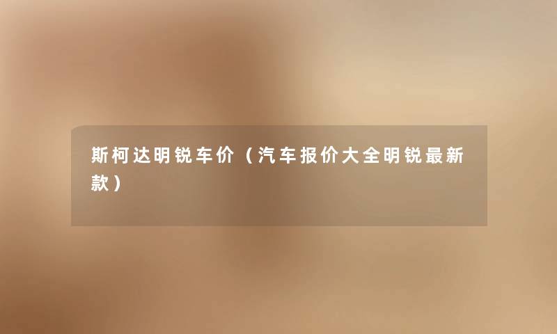 斯柯达明锐车价（汽车报价大全明锐新款）