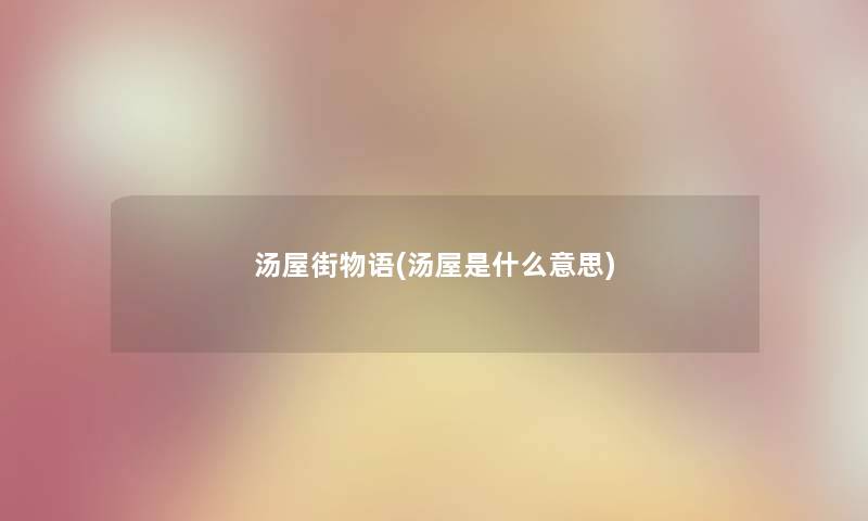 汤屋街物语(汤屋是什么意思) 汤屋街物语(汤屋是什么意思)