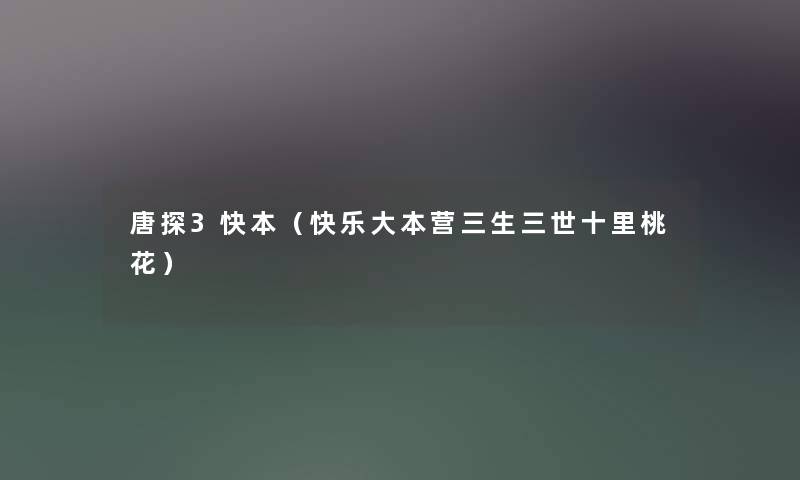 唐探3快本(快乐大本营三生三世十里桃花) 唐探3快本(快乐大本营三生三世十里桃花)