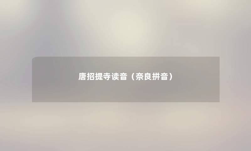 唐招提寺读音(奈良拼音) 唐招提寺读音(奈良拼音)