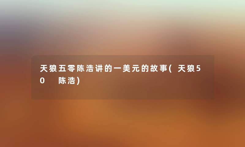 天狼五零陈浩讲的一美元的故事(天狼50 陈浩) 天狼五零陈浩讲的一美元的故事(天狼50 陈浩)