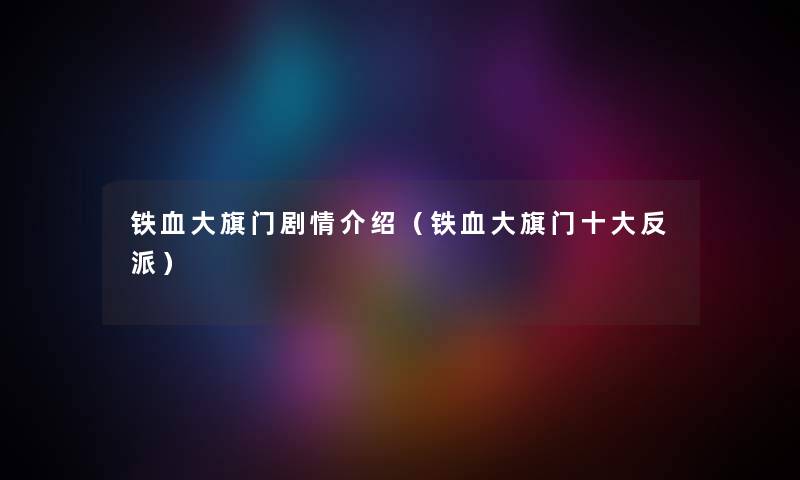 铁血大旗门剧情介绍(铁血大旗门一些反派) 铁血大旗门剧情介绍(铁血大旗门一些反派)
