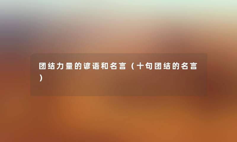 团结力量的谚语和名言(十句团结的名言) 团结力量的谚语和名言(十句团结的名言)