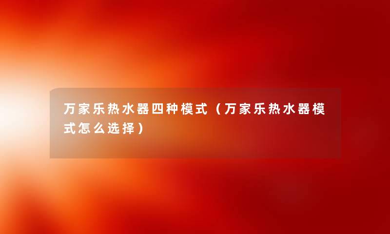 万家乐热水器四种模式(万家乐热水器模式怎么选择) 万家乐热水器四种模式(万家乐热水器模式怎么选择)
