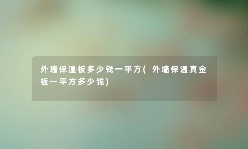 外墙保温板多少钱一平方(外墙保温真金板一平方多少钱)