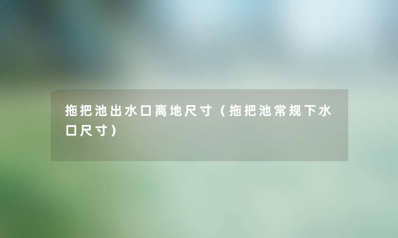 拖把池出水口离地尺寸(拖把池常规下水口尺寸) 拖把池出水口离地尺寸(拖把池常规下水口尺寸)