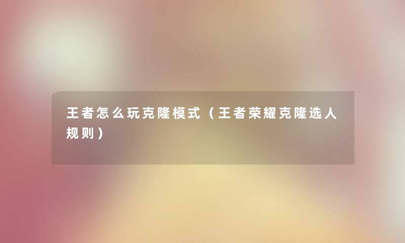 王者怎么玩克隆模式（王者荣耀克隆选人规则）