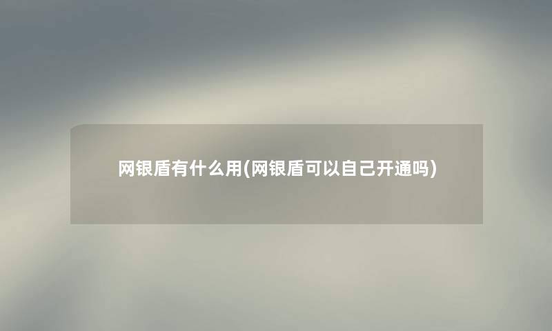 网银盾有什么用(网银盾可以自己开通吗) 网银盾有什么用(网银盾可以自己开通吗)