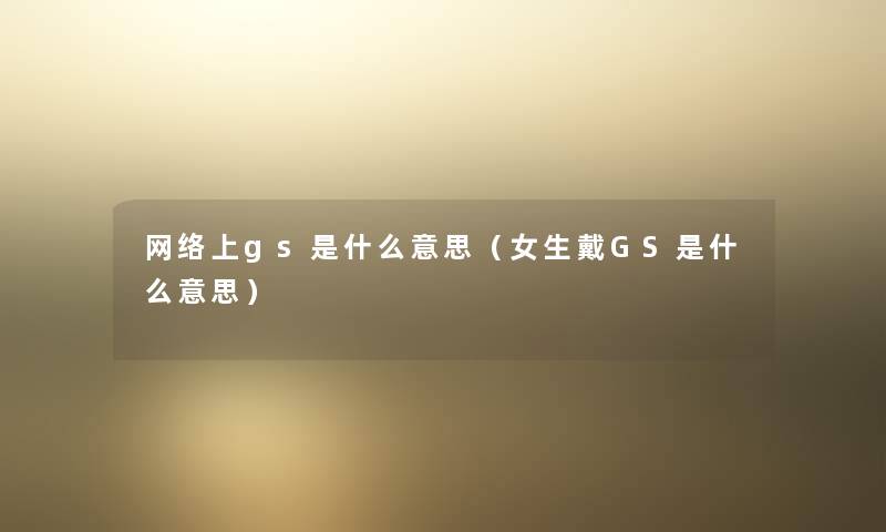 网络上gs是什么意思(女生戴GS是什么意思) 网络上gs是什么意思(女生戴GS是什么意思)
