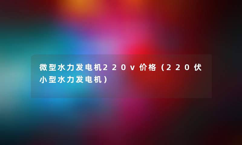 微型水力发电机220v价格（220伏小型水力发电机）