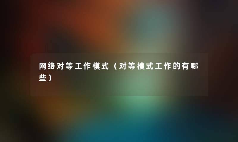 网络对等工作模式(对等模式工作的有哪些) 网络对等工作模式(对等模式工作的有哪些)