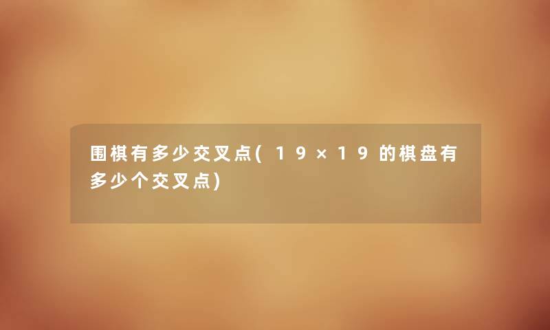 围棋有多少交叉点(19×19的棋盘有多少个交叉点) 围棋有多少交叉点(19×19的棋盘有多少个交叉点)