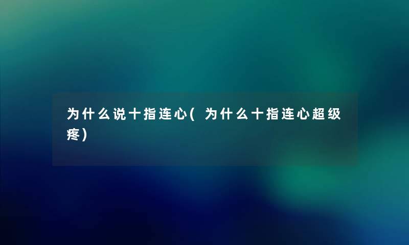 为什么说十指连心(为什么十指连心超级疼) 为什么说十指连心(为什么十指连心超级疼)