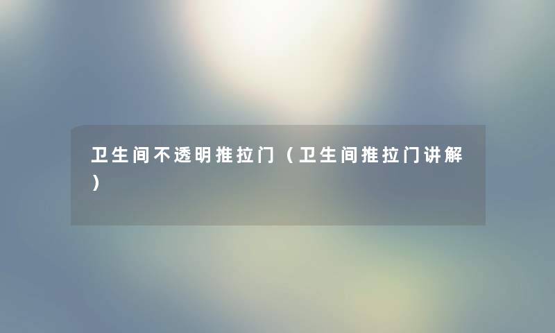 卫生间不透明推拉门(卫生间推拉门讲解) 卫生间不透明推拉门(卫生间推拉门讲解)