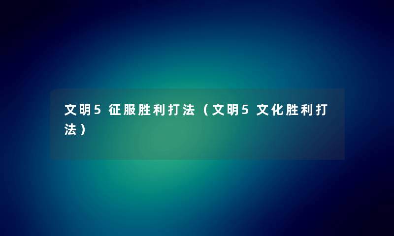 文明5征服胜利打法(文明5文化胜利打法) 文明5征服胜利打法(文明5文化胜利打法)