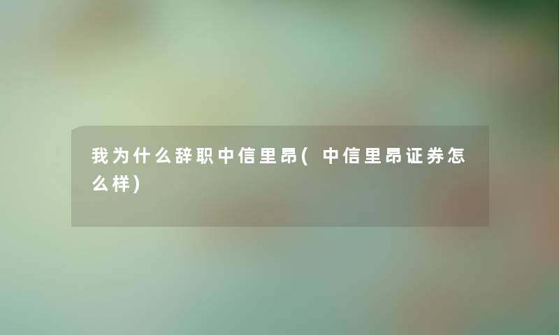 我为什么辞职中信里昂(中信里昂证券怎么样)