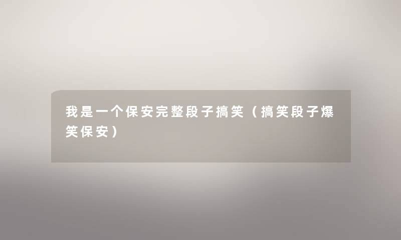 我是一个保安完整段子搞笑（搞笑段子爆笑保安）