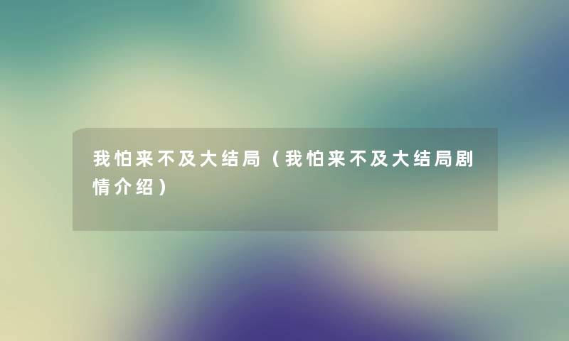 我怕来不及大结局（我怕来不及大结局剧情介绍）