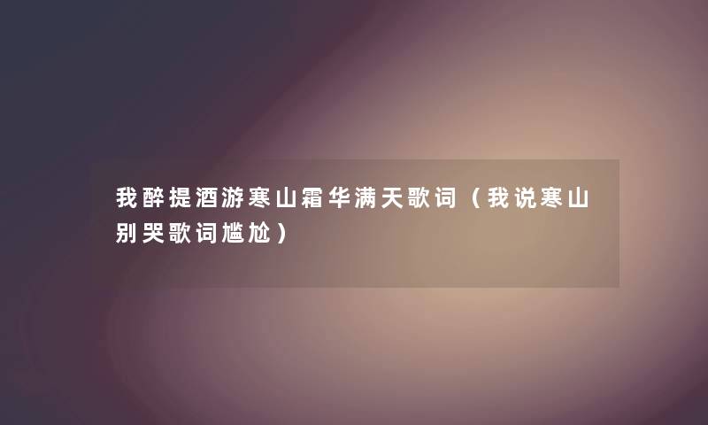 我醉提酒游寒山霜华满天歌词（我说寒山别哭歌词尴尬）