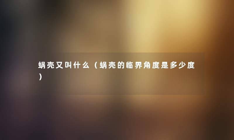 蜗壳又叫什么（蜗壳的临界角度是多少度）