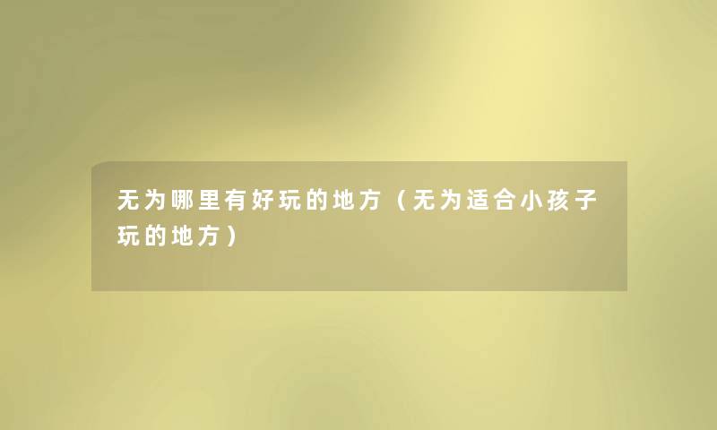 无为哪里有好玩的地方(无为适合小孩子玩的地方) 无为哪里有好玩的地方(无为适合小孩子玩的地方)