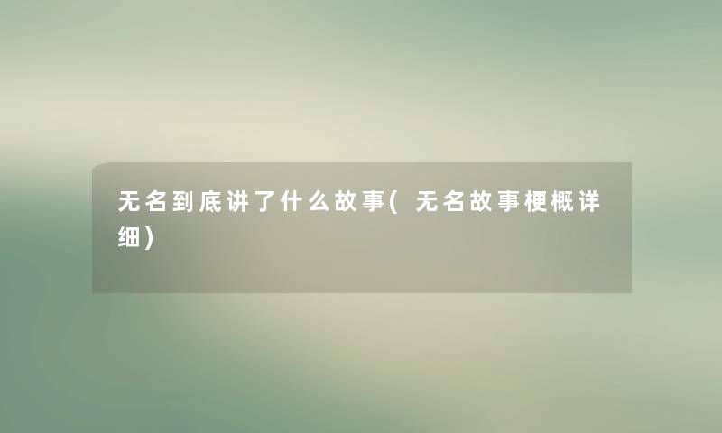 无名到底讲了什么故事(无名故事梗概详细) 无名到底讲了什么故事(无名故事梗概详细)