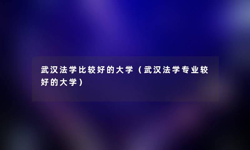 武汉法学比较好的大学(武汉法学专业较好的大学) 武汉法学比较好的大学(武汉法学专业较好的大学)