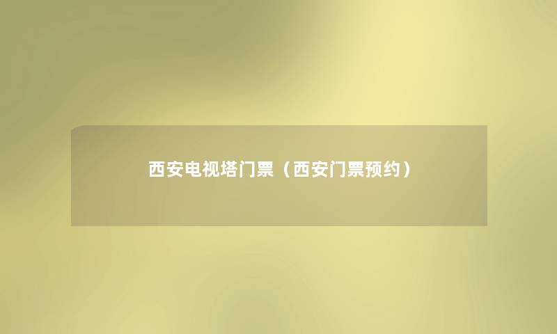 西安电视塔门票（西安门票预约）