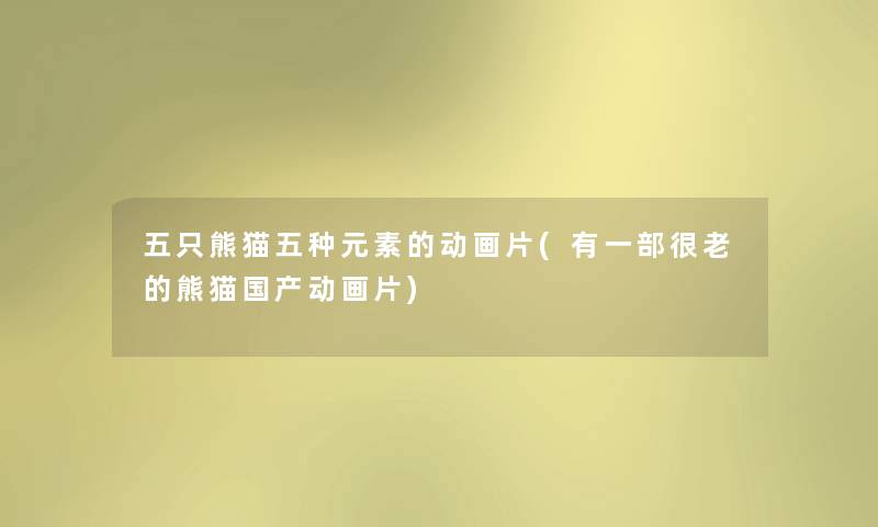 五只熊猫五种元素的动画片(有一部很老的熊猫国产动画片) 五只熊猫五种元素的动画片(有一部很老的熊猫国产动画片)