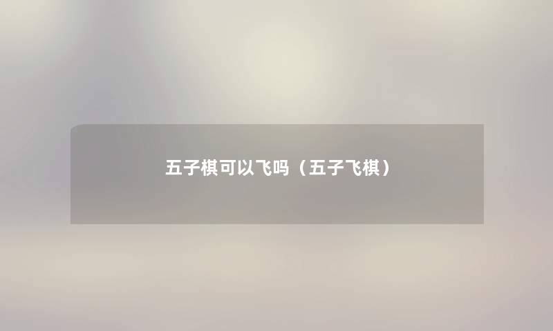 五子棋可以飞吗(五子飞棋) 五子棋可以飞吗(五子飞棋)