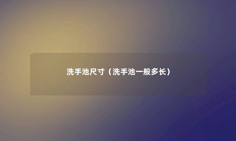 洗手池尺寸（洗手池一般多长）