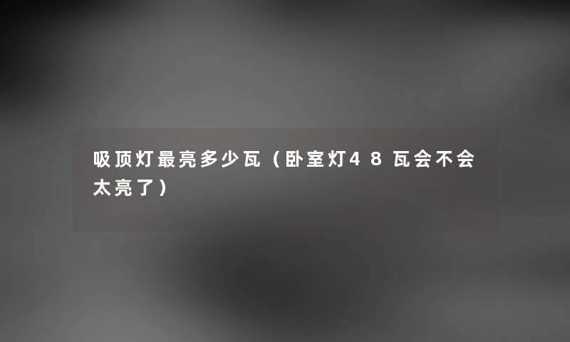 吸顶灯亮多少瓦（卧室灯48瓦会不会太亮了）
