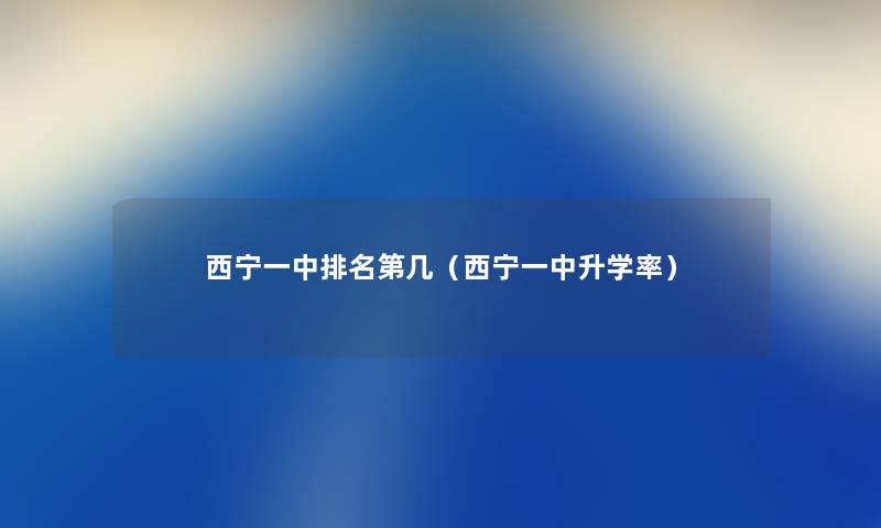 西宁一中推荐第几(西宁一中升学率) 西宁一中推荐第几(西宁一中升学率)