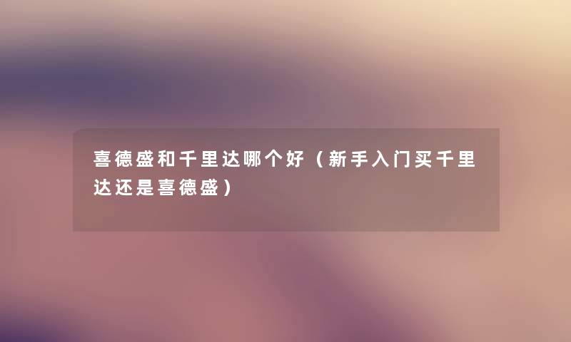 喜德盛和千里达哪个好（新手入门买千里达还是喜德盛）