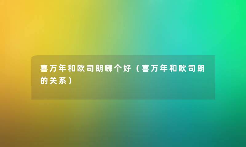 喜万年和欧司朗哪个好(喜万年和欧司朗的关系) 喜万年和欧司朗哪个好(喜万年和欧司朗的关系)