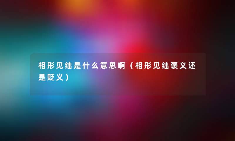 相形见绌是什么意思啊（相形见绌褒义还是贬义）