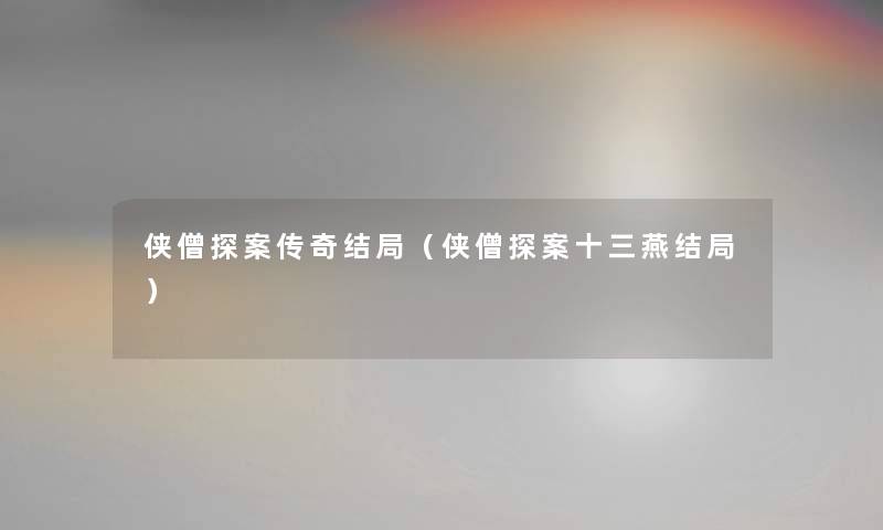 侠僧探案传奇结局（侠僧探案十三燕结局）