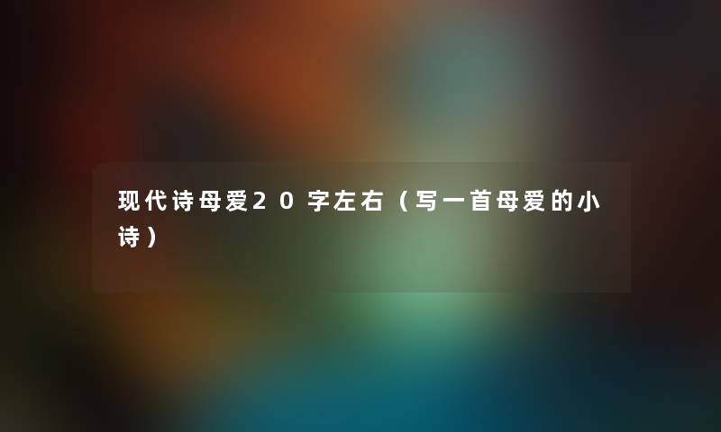 现代诗母爱20字左右(写一首母爱的小诗) 现代诗母爱20字左右(写一首母爱的小诗)