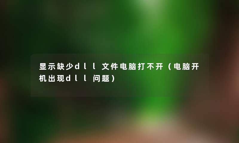 显示缺少dll文件电脑打不开(电脑开机出现dll问题) 显示缺少dll文件电脑打不开(电脑开机出现dll问题)
