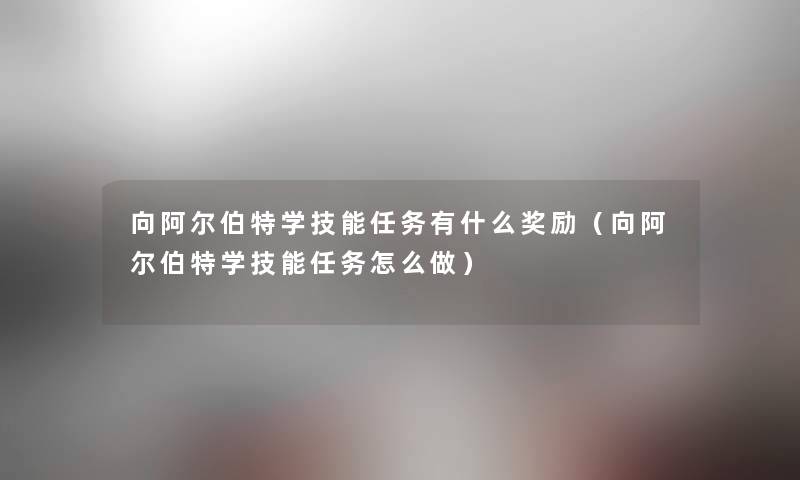 向阿尔伯特学技能任务有什么奖励(向阿尔伯特学技能任务怎么做) 向阿尔伯特学技能任务有什么奖励(向阿尔伯特学技能任务怎么做)