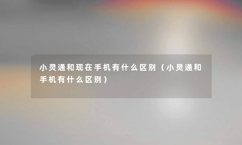 小灵通和手机有什么区别（小灵通和手机有什么区别）
