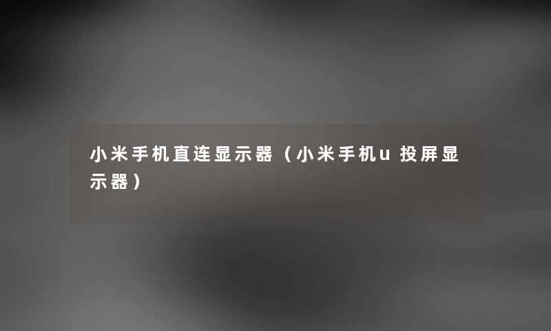 小米手机直连显示器(小米手机u投屏显示器) 小米手机直连显示器(小米手机u投屏显示器)