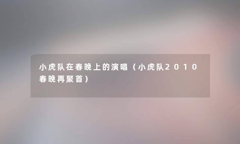 小虎队在春晚上的演唱(小虎队2010春晚再聚首) 小虎队在春晚上的演唱(小虎队2010春晚再聚首)