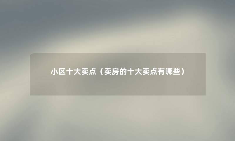 小区一些卖点(卖房的一些卖点有哪些) 小区一些卖点(卖房的一些卖点有哪些)