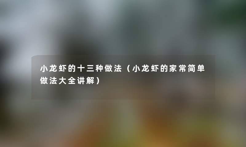 小龙虾的十三种做法（小龙虾的家常简单做法大全讲解）