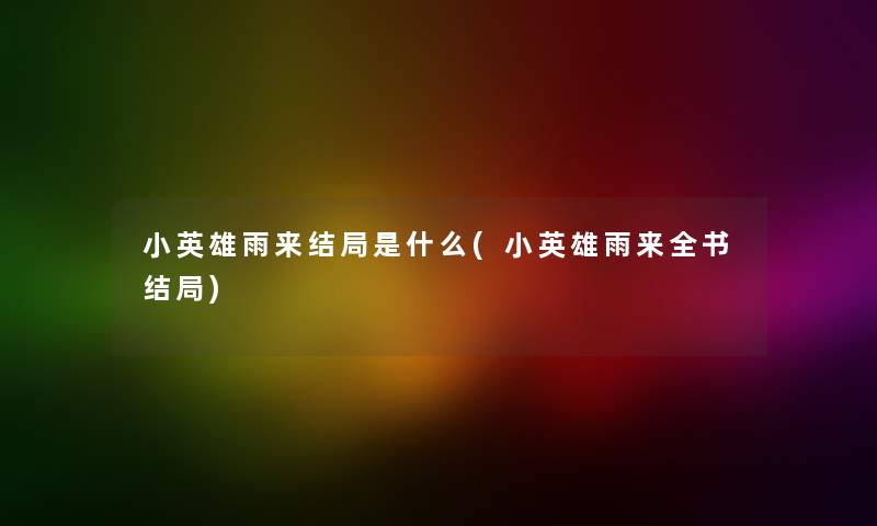 小英雄雨来结局是什么(小英雄雨来全书结局) 小英雄雨来结局是什么(小英雄雨来全书结局)